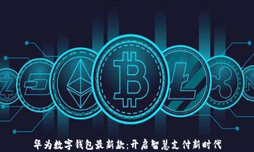 
华为数字钱包最新款：开启智慧支付新时代