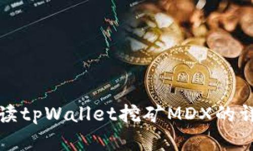 全面解读tpWallet挖矿MDX的详细教程