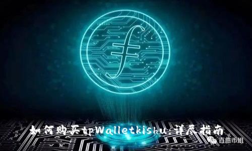 如何购买tpWalletkishu：详尽指南