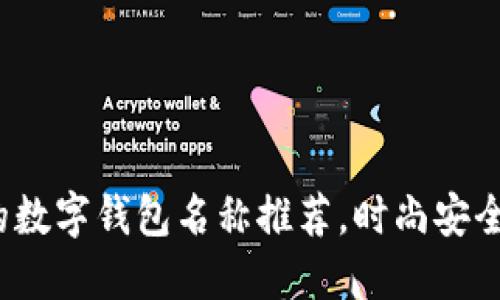 适合女生使用的数字钱包名称推荐，时尚安全，轻松管理财务