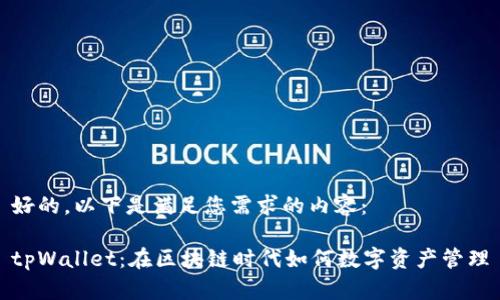 好的，以下是满足您需求的内容：

tpWallet：在区块链时代如何数字资产管理