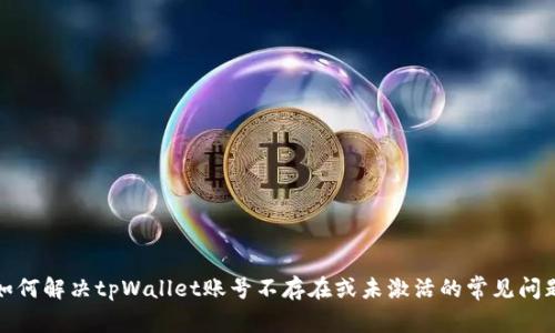 如何解决tpWallet账号不存在或未激活的常见问题