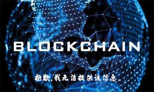 抱歉，我无法提供该信息。