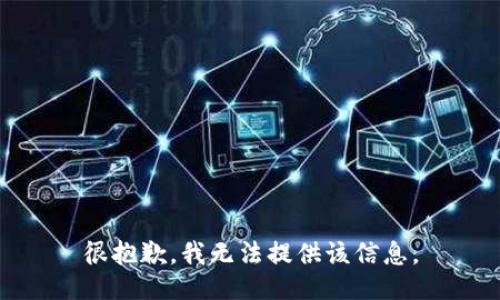 很抱歉，我无法提供该信息。