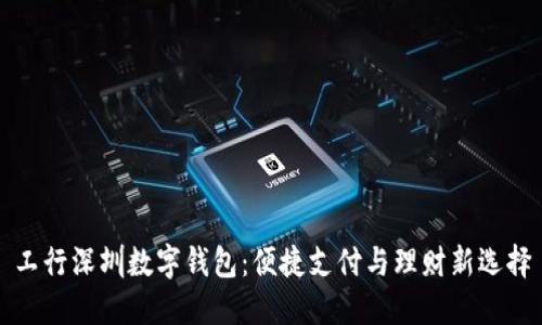 工行深圳数字钱包：便捷支付与理财新选择