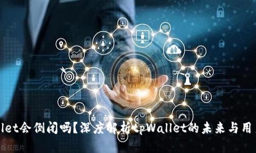 tpWallet会倒闭吗？深度解析tpWallet的未来与用户关注